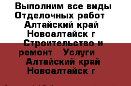 Выполним все виды Отделочных работ - Алтайский край, Новоалтайск г. Строительство и ремонт » Услуги   . Алтайский край,Новоалтайск г.